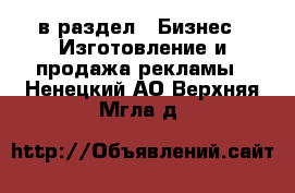  в раздел : Бизнес » Изготовление и продажа рекламы . Ненецкий АО,Верхняя Мгла д.